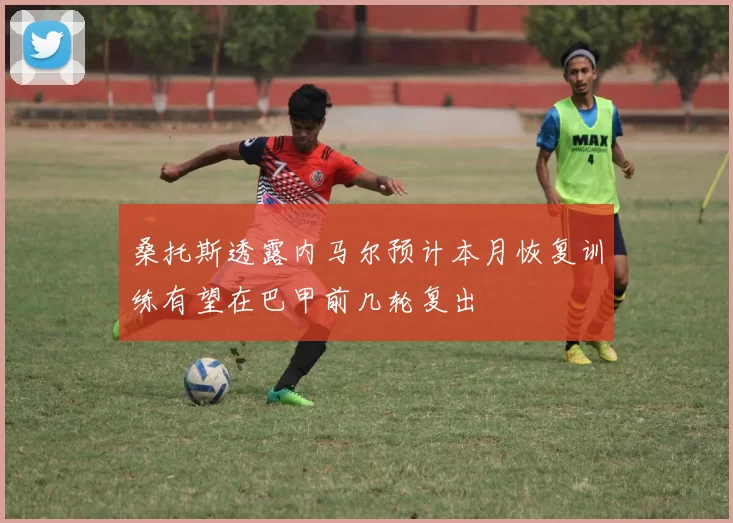 桑托斯透露内马尔预计本月恢复训练有望在巴甲前几轮复出
