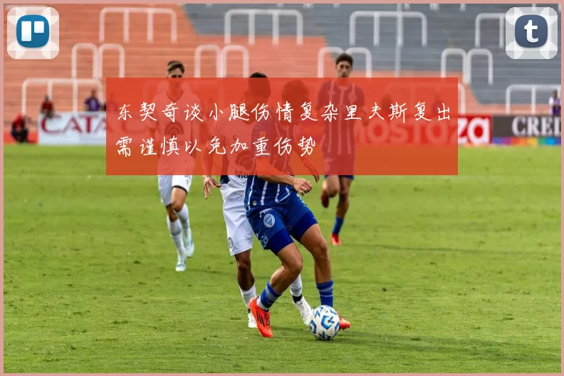 东契奇谈小腿伤情复杂里夫斯复出需谨慎以免加重伤势