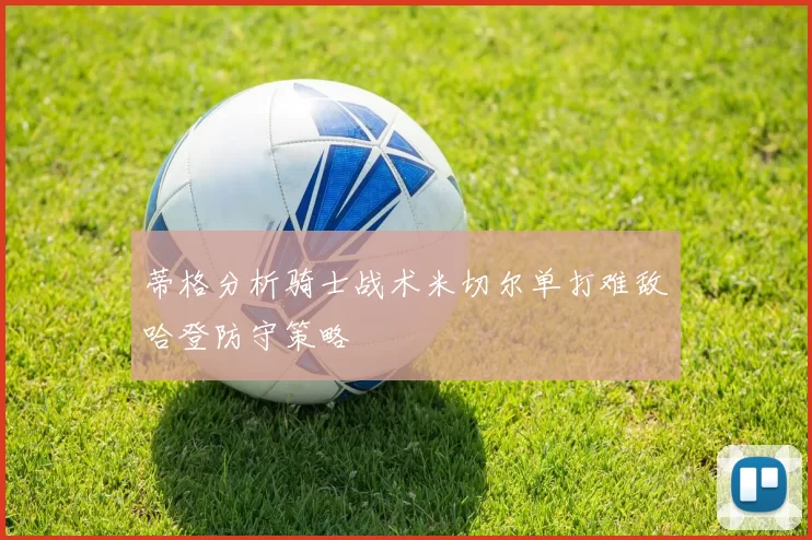蒂格分析骑士战术米切尔单打难敌哈登防守策略