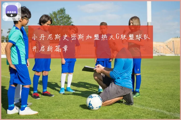 小丹尼斯史密斯加盟热火G联盟球队开启新篇章