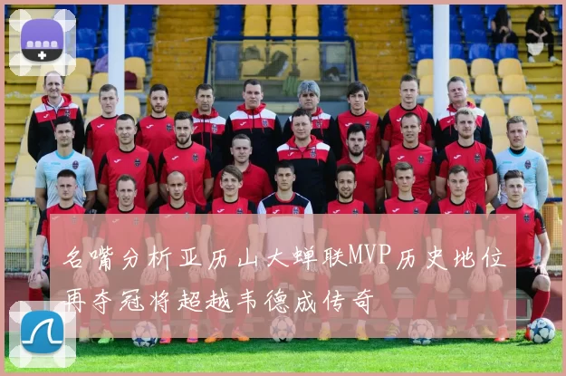 名嘴分析亚历山大蝉联MVP历史地位再夺冠将超越韦德成传奇